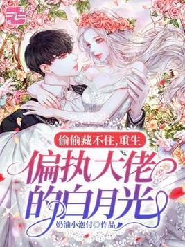偷偷藏不住,重生偏执大佬的白月光
