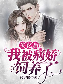 失忆后,我被病娇饲养了