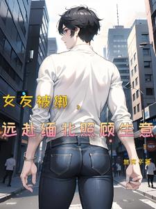 女友被绑，远赴缅北照顾生意