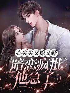 心尖尖又撩又野，暗恋疯批他急了