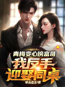 青梅变心傍富哥，我反手迎娶同桌