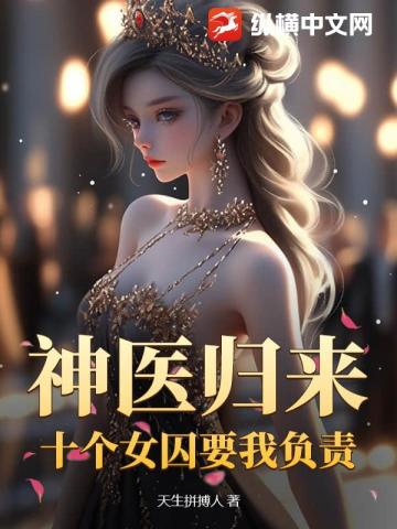 神医归来：十个女囚为我杀疯了！
